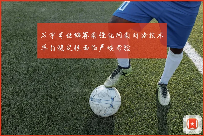 石宇奇世锦赛前强化网前封堵技术单打稳定性面临严峻考验