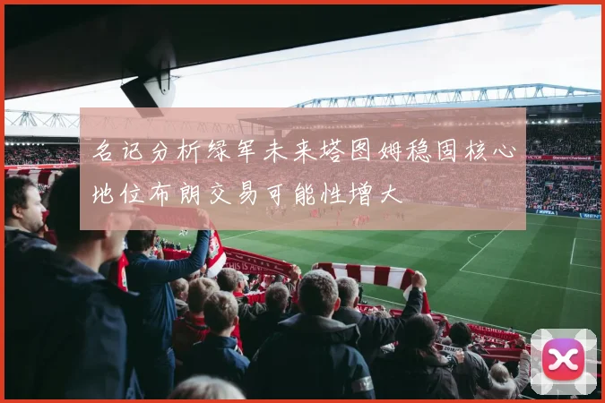 名记分析绿军未来塔图姆稳固核心地位布朗交易可能性增大