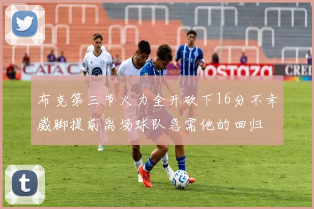 布克第三节火力全开砍下16分不幸崴脚提前离场球队急需他的回归