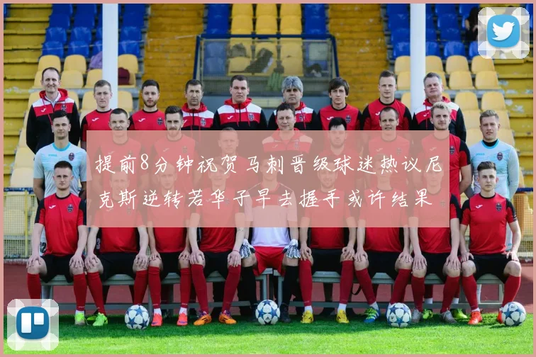 提前8分钟祝贺马刺晋级球迷热议尼克斯逆转若华子早去握手或许结果不同