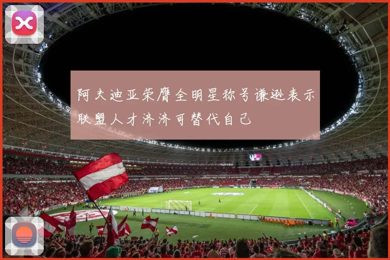 阿夫迪亚荣膺全明星称号谦逊表示联盟人才济济可替代自己