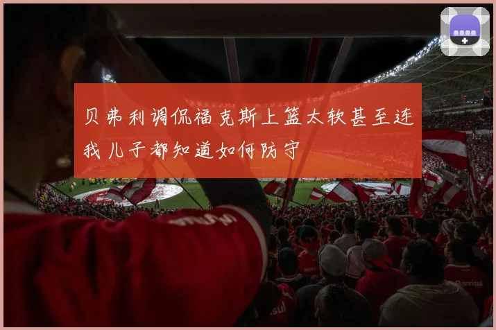 贝弗利调侃福克斯上篮太软甚至连我儿子都知道如何防守