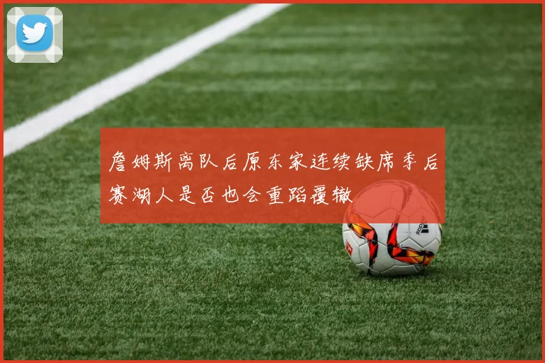 詹姆斯离队后原东家连续缺席季后赛湖人是否也会重蹈覆辙