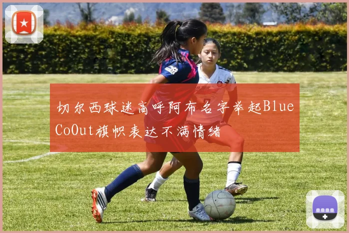 切尔西球迷高呼阿布名字举起BlueCoOut旗帜表达不满情绪
